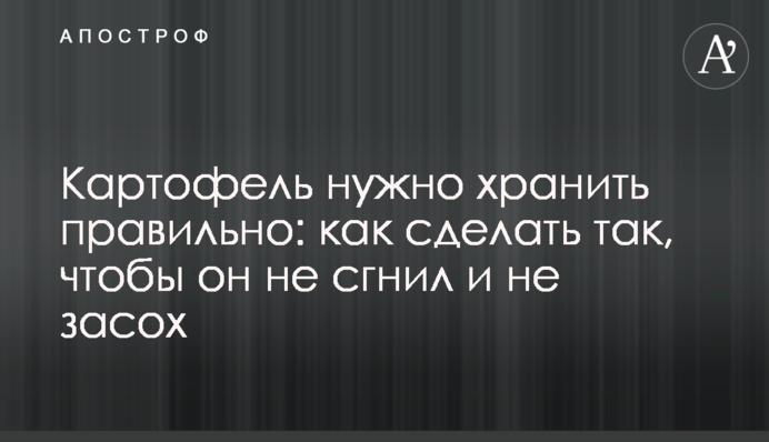 Картоплю потрібно зберігати правильно: як зробити так, щоб вона не згнила і не засохла