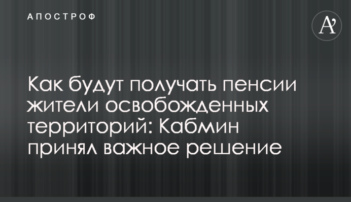 Як отримуватимуть пенсії мешканці звільнених територій: Кабмін ухвалив важливе рішення