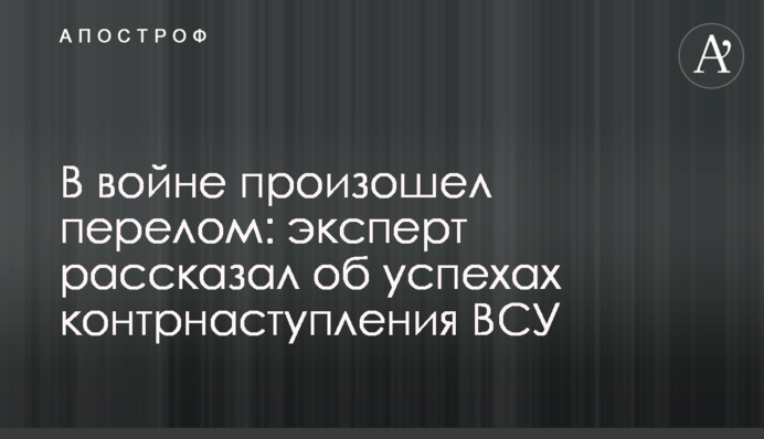 В войне произошел перелом: эксперт рассказал об успехах контрнаступления ВСУ