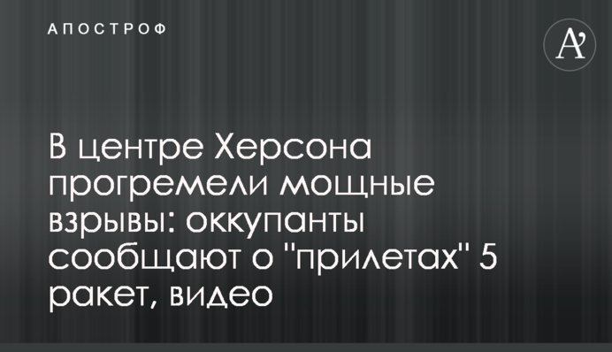В центре Херсона прогремели мощные взрывы: оккупанты сообщают о 