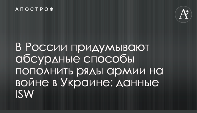 В России придумывают абсурдные способы пополнить ряды армии на войне в Украине: данные ISW