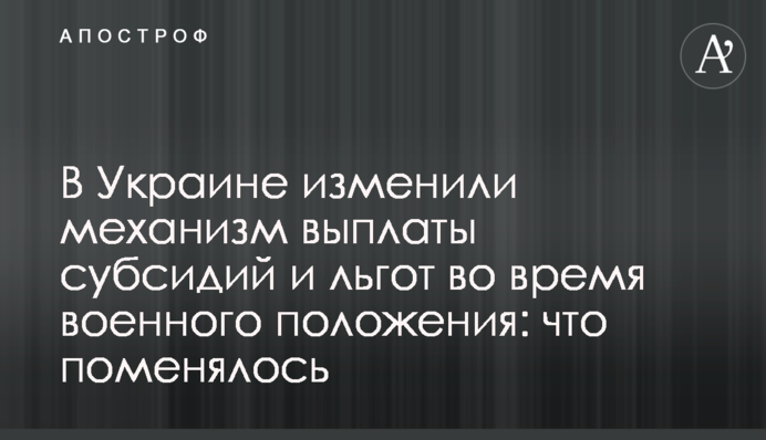 В Украине изменили механизм выплаты субсидий и льгот во время военного положения: что поменялось