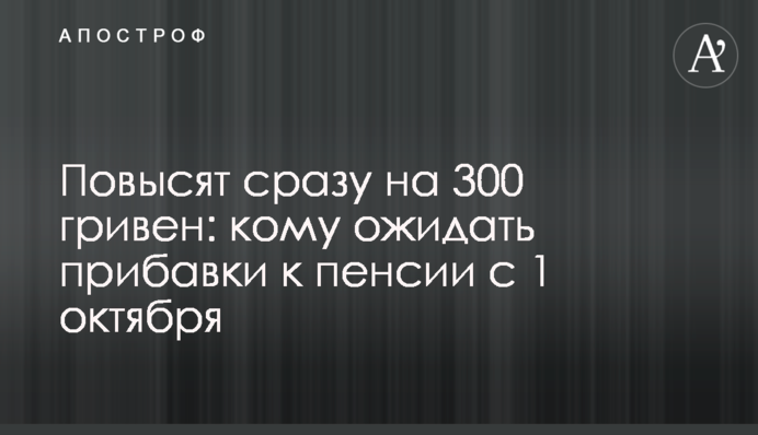 Підвищать одразу на 300 гривень: кому чекати на надбавку до пенсії з 1 жовтня