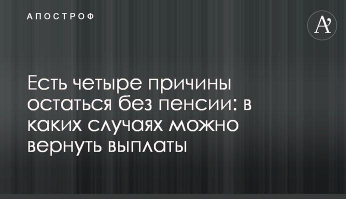 Є чотири причини залишитись без пенсії: у яких випадках можна повернути виплати
