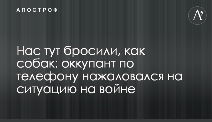 Нас тут кинули, як собак: окупант телефоном наскаржився на ситуацію на війні