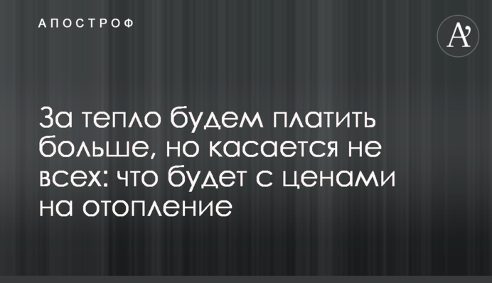 За тепло платитимемо більше, але стосується не всіх: що буде з цінами на опалення