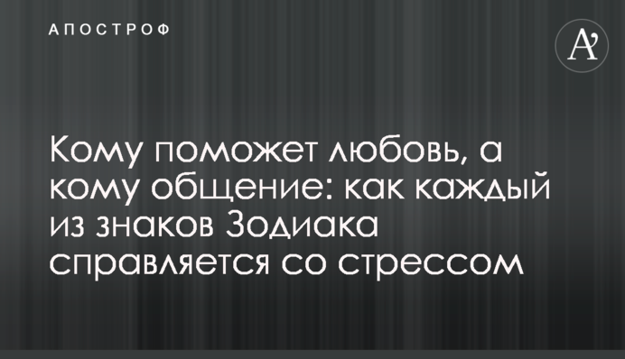 Кому поможет любовь, а кому общение: как каждый из знаков Зодиака справляется со стрессом