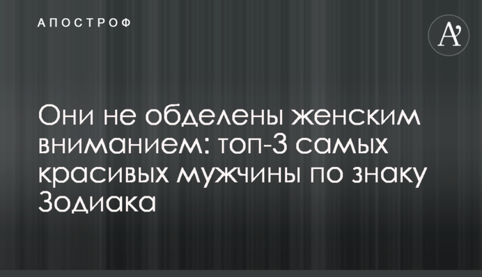 Вони не обділені жіночою увагою: топ-3 найкрасивіших чоловіків за знаком Зодіаку