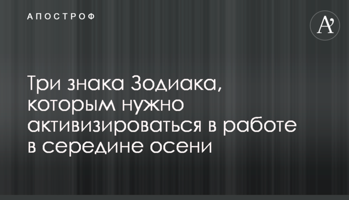 Три знаки Зодіаку, яким потрібно активізуватися у роботі в середині осені