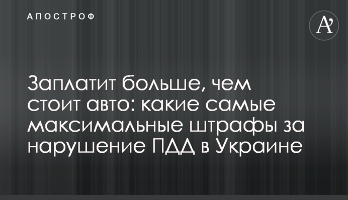 Заплатит больше, чем стоит авто: какие самые максимальные штрафы за нарушение ПДД в Украине