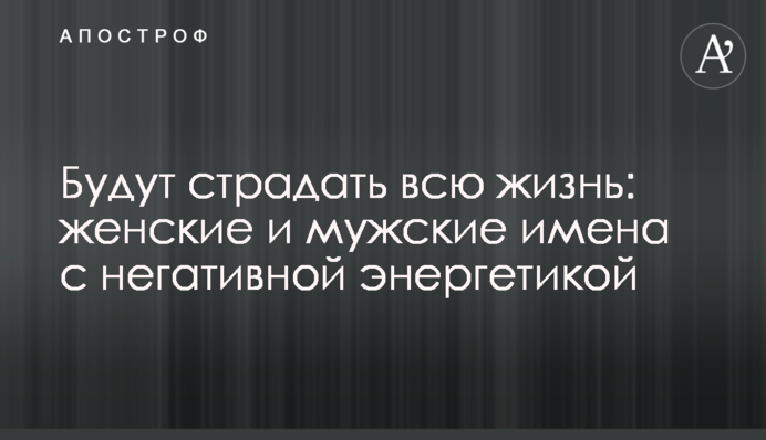 Страждатимуть все життя: жіночі і чоловічі імена з негативною енергетикою