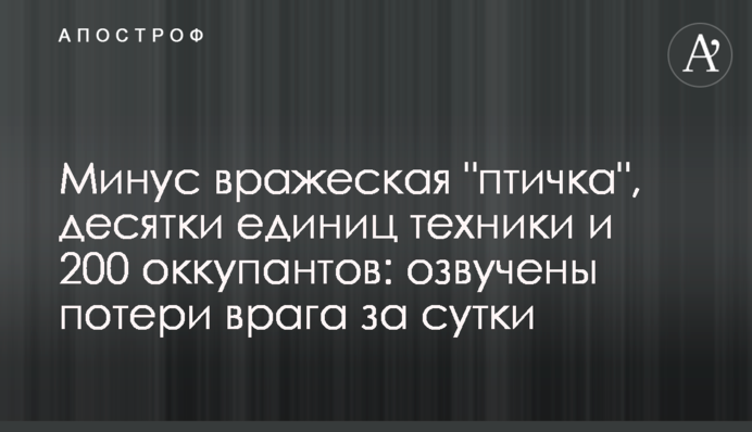 Мінус ворожа "пташка", десятки одиниць техніки та 200 окупантів: озвучено втрати ворога за добу