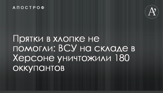 Прятки в хлопке не помогли: ВСУ на складе в Херсоне уничтожили 180 оккупантов