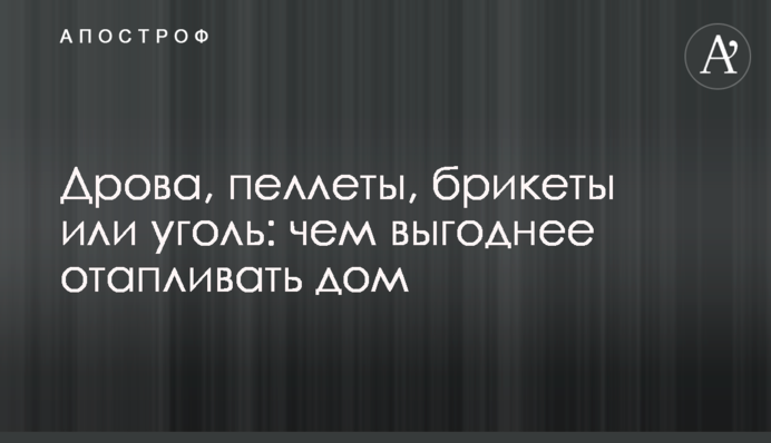 Дрова, пеллеты, брикеты или уголь: чем выгоднее отапливать дом