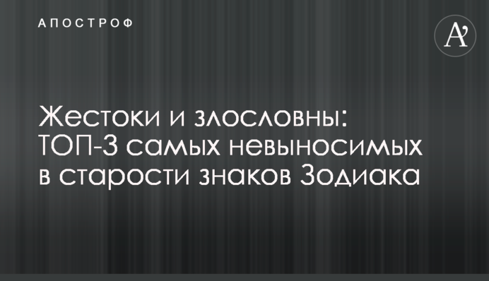 Жорстокі та злослівні: ТОП-3 найнестерпніших у старості знаків Зодіаку