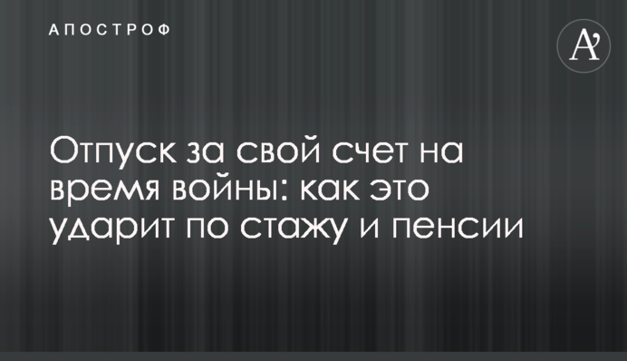 Відпустка за свій рахунок на час війни: як це вдарить по стажу та пенсії
