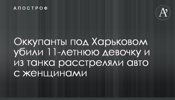 Оккупанты под Харьковом убили 11-летнюю девочку и из танка расстреляли авто с женщинами