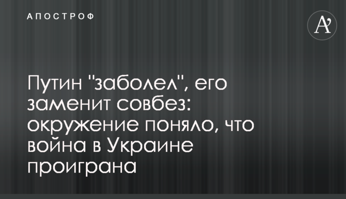 Путин "заболел", его заменит совбез: окружение поняло, что война в Украине  проиграна