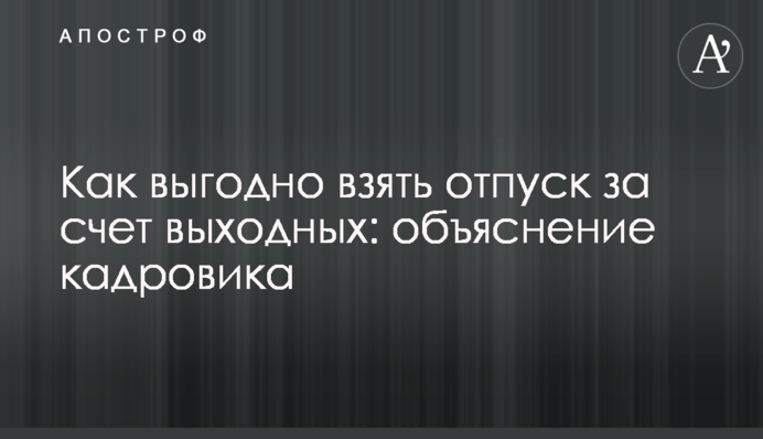 Як вигідно взяти відпустку за рахунок вихідних: пояснення кадровика