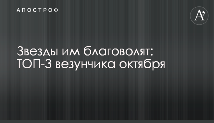 Зірки їм благоволять: ТОП-3 щасливчики жовтня