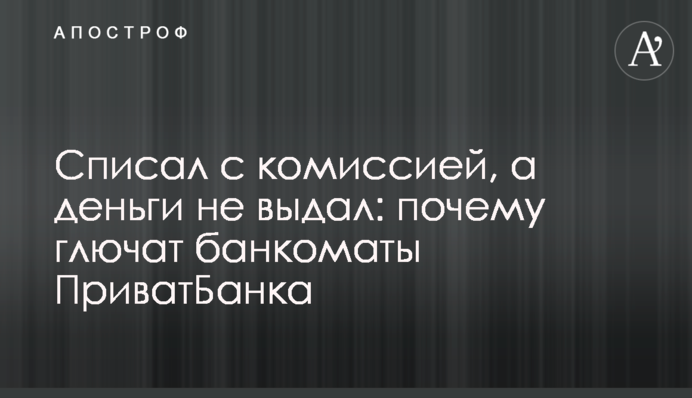 Списав із комісією, а гроші не видав: чому глючать банкомати ПриватБанку