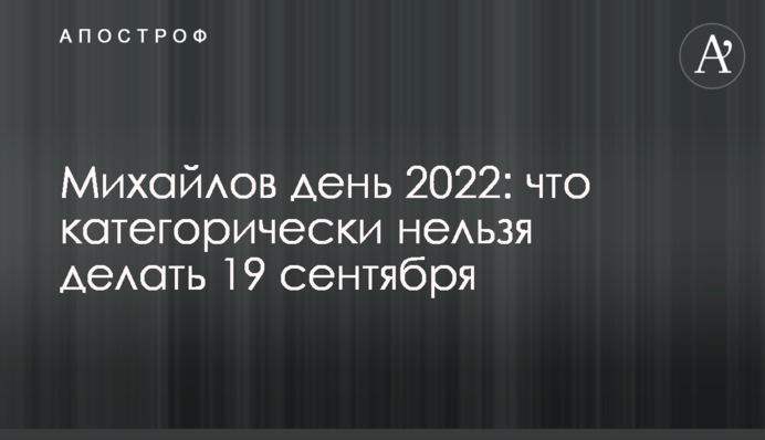 Михайлов день 2022: что категорически нельзя делать 19 сентября