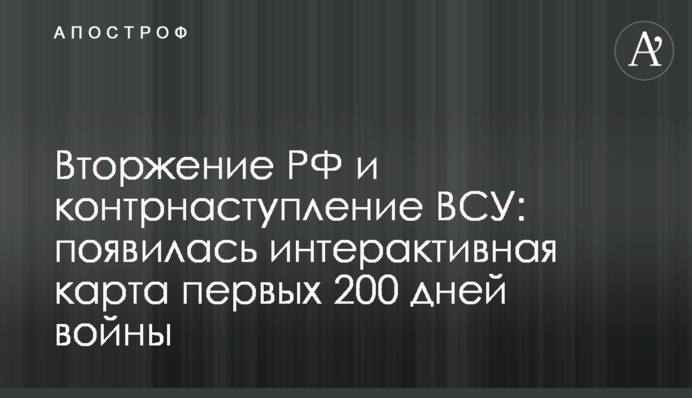 Вторжение РФ и контрнаступление ВСУ: появилась интерактивная карта первых 200 дней войны