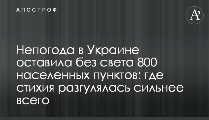 Негода в Україні залишила без світла 800 населених пунктів: де стихія розгулялася найсильніше