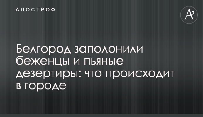 Белгород заполонили беженцы и пьяные дезертиры: что происходит в городе