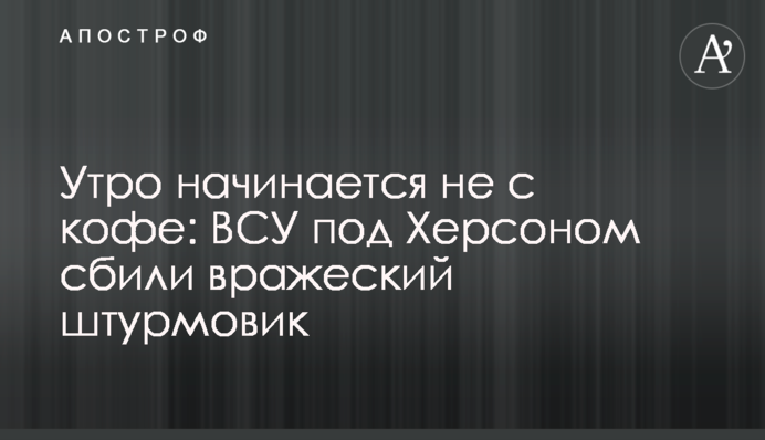 Утро начинается не с кофе: ВСУ под Херсоном сбили вражеский штурмовик