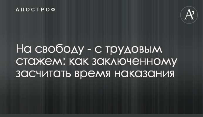 На свободу - с трудовым стажем: как заключенному засчитать время наказания