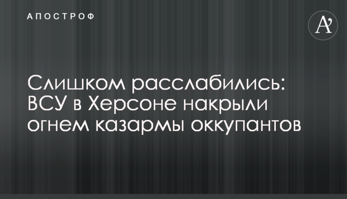 Слишком расслабились: ВСУ в Херсоне накрыли огнем казармы оккупантов