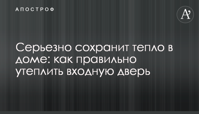 Серьезно сохранит тепло в доме: как правильно утеплить входную дверь