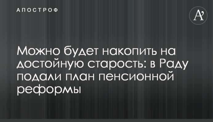 Можно будет накопить на достойную старость: в Раду подали план пенсионной реформы