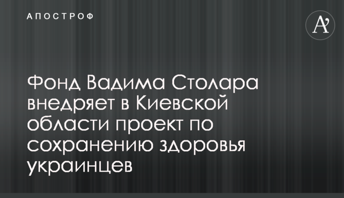 Фонд Вадима Столара внедряет в Киевской области проект по сохранению здоровья украинцев