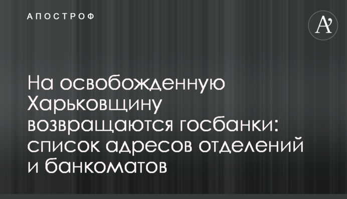 На освобожденную Харьковщину возвращаются госбанки: список адресов отделений и банкоматов