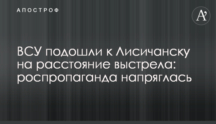 ВСУ подошли к Лисичанску на расстояние выстрела: роспропаганда напряглась
