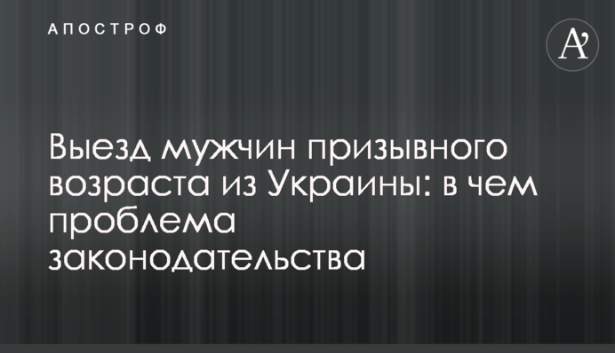 Виїзд чоловіків призовного віку з України: у чому проблема законодавства