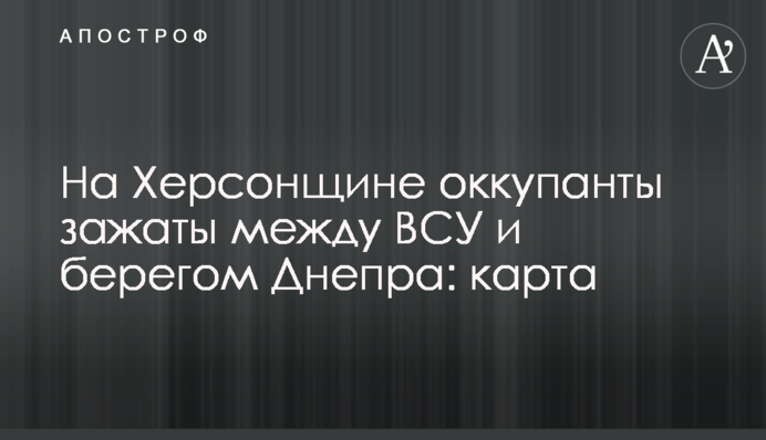 На Херсонщине оккупанты зажаты между ВСУ и берегом Днепра: карта