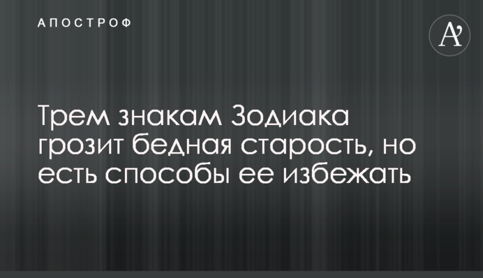 Трьом знакам Зодіаку загрожує бідна старість, але є способи її уникнути