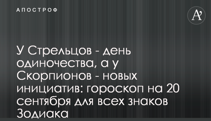 У Стрільців – день самотності, а у Скорпіонів – нових ініціатив: гороскоп на 20 вересня для всіх знаків Зодіаку