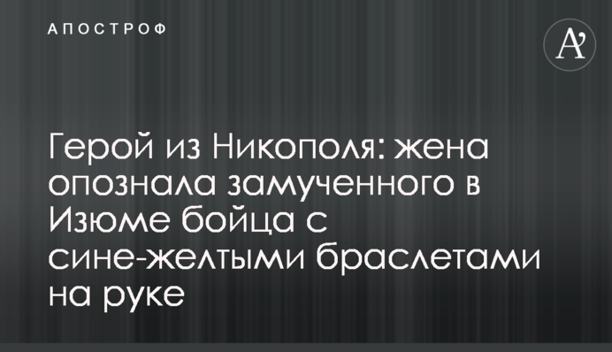 Герой из Никополя: жена опознала замученного в Изюме бойца с сине-желтыми браслетами на руке