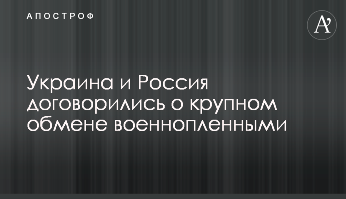 Україна та Росія домовилися про великий обмін військовополоненими