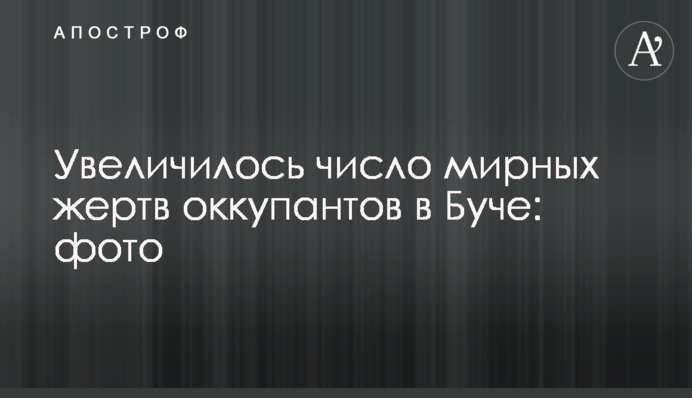 Збільшилася кількість мирних жертв окупантів у Бучі: фото