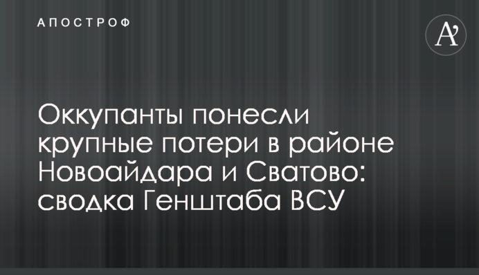 Окупанти зазнали великих втрат у районі Новоайдара та Сватового: зведення Генштабу ЗСУ