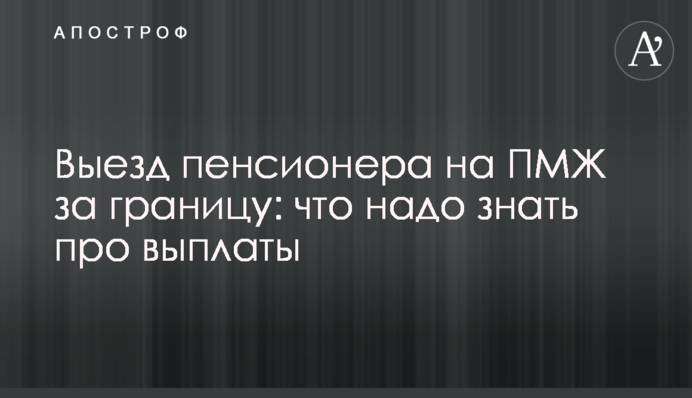 Виїзд пенсіонера на ПМП за кордон: що треба знати про виплати