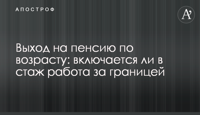 Выход на пенсию по возрасту: включается ли в стаж работа за границей