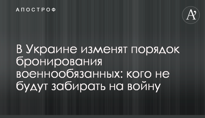 В Україні змінять порядок бронювання військовозобов'язаних: кого не забиратимуть на війну