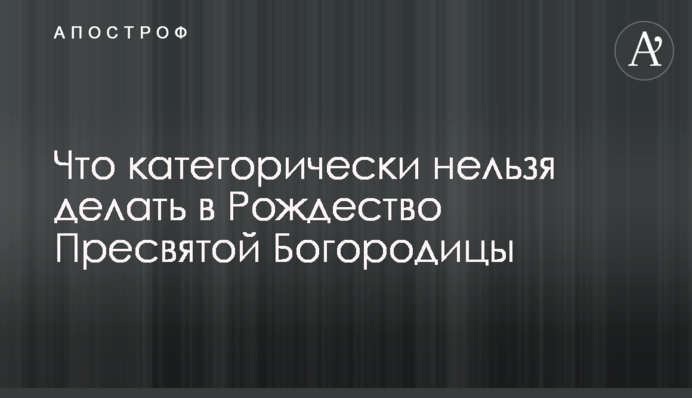 Що категорично не можна робити на Різдво Пресвятої Богородиці