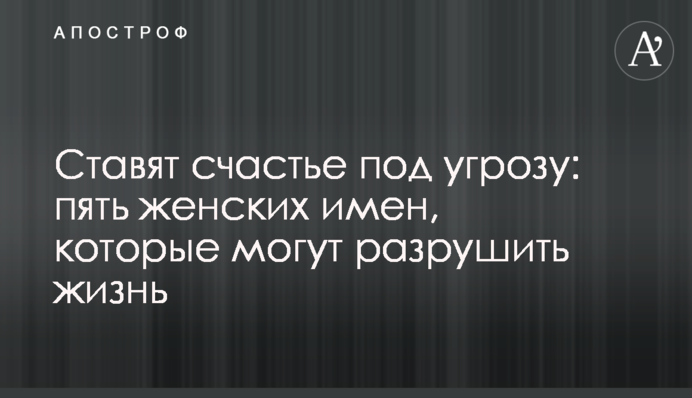Ставлять щастя під загрозу: п'ять жіночих імен, які можуть зруйнувати життя